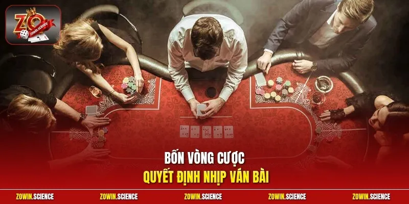 Bốn vòng cược quyết định nhịp ván bài