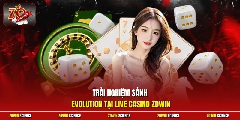 Trải nghiệm sảnh Evolution tại live casino Zowin